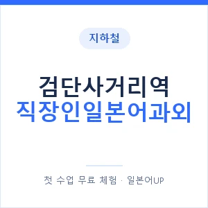지하철 검단사거리역 직장인일본어과외 - 비즈니스 안내 이미지 — 일본어UP 1:1 맞춤 수업, 첫 수업 무료 체험