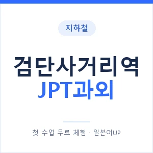 지하철 검단사거리역 JPT과외 - 추천 안내 이미지 — 일본어UP 1:1 맞춤 수업, 첫 수업 무료 체험