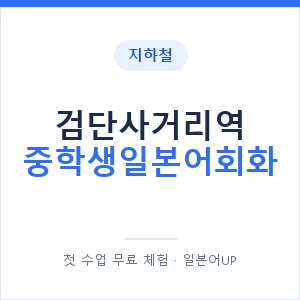 지하철 검단사거리역 중학생일본어회화 - 추천 안내 이미지 — 일본어UP 1:1 맞춤 수업, 첫 수업 무료 체험
