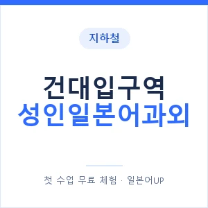 지하철 건대입구역 성인일본어과외 - 일본어회화 추천 안내 이미지 — 일본어UP 1:1 맞춤 수업, 첫 수업 무료 체험