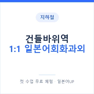 지하철 건들바위역 1:1 일본어회화과외 - 왕초보부터 안내 이미지 — 일본어UP 1:1 맞춤 수업, 첫 수업 무료 체험