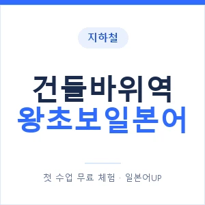 지하철 건들바위역 왕초보일본어 - 추천 안내 이미지 — 일본어UP 1:1 맞춤 수업, 첫 수업 무료 체험