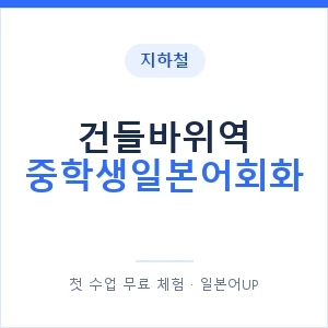 지하철 건들바위역 중학생일본어회화 - 추천 안내 이미지 — 일본어UP 1:1 맞춤 수업, 첫 수업 무료 체험