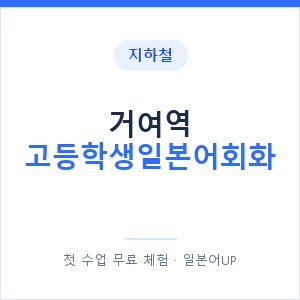 지하철 거여역 고등학생일본어회화 - 추천 안내 이미지 — 일본어UP 1:1 맞춤 수업, 첫 수업 무료 체험