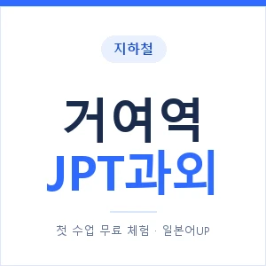 지하철 거여역 JPT과외 - 추천 안내 이미지 — 일본어UP 1:1 맞춤 수업, 첫 수업 무료 체험