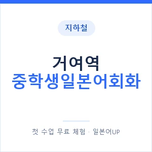 지하철 거여역 중학생일본어회화 - 추천 안내 이미지 — 일본어UP 1:1 맞춤 수업, 첫 수업 무료 체험