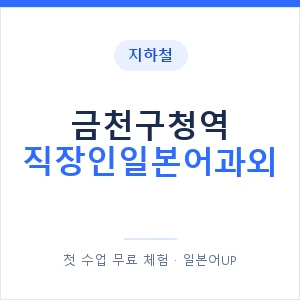 지하철 금천구청역 직장인일본어과외 - 비즈니스 안내 이미지 — 일본어UP 1:1 맞춤 수업, 첫 수업 무료 체험
