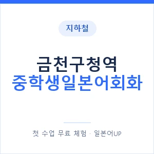 지하철 금천구청역 중학생일본어회화 - 추천 안내 이미지 — 일본어UP 1:1 맞춤 수업, 첫 수업 무료 체험