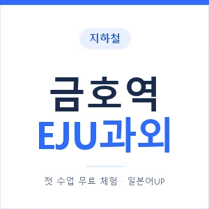 지하철 금호역 EJU과외 - 추천 안내 이미지 — 일본어UP 1:1 맞춤 수업, 첫 수업 무료 체험