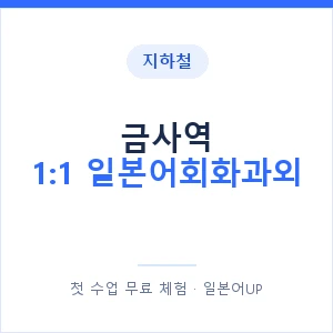 지하철 금사역 1:1 일본어회화과외 - 왕초보부터 안내 이미지 — 일본어UP 1:1 맞춤 수업, 첫 수업 무료 체험