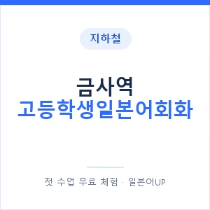 지하철 금사역 고등학생일본어회화 - 추천 안내 이미지 — 일본어UP 1:1 맞춤 수업, 첫 수업 무료 체험
