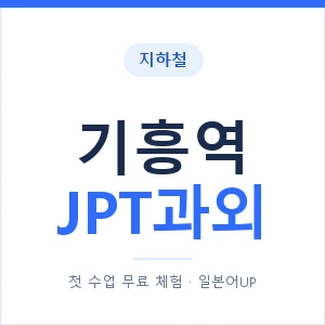 지하철 기흥역 JPT과외 - 추천 안내 이미지 — 일본어UP 1:1 맞춤 수업, 첫 수업 무료 체험