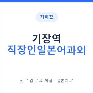 지하철 기장역 직장인일본어과외 - 비즈니스 안내 이미지 — 일본어UP 1:1 맞춤 수업, 첫 수업 무료 체험