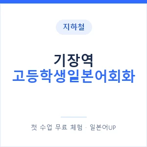 지하철 기장역 고등학생일본어회화 - 추천 안내 이미지 — 일본어UP 1:1 맞춤 수업, 첫 수업 무료 체험