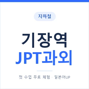 지하철 기장역 JPT과외 - 추천 안내 이미지 — 일본어UP 1:1 맞춤 수업, 첫 수업 무료 체험