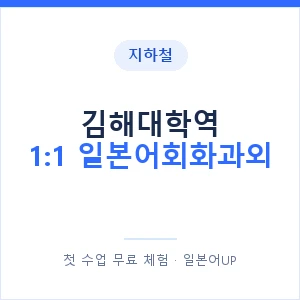지하철 김해대학역 1:1 일본어회화과외 - 왕초보부터 안내 이미지 — 일본어UP 1:1 맞춤 수업, 첫 수업 무료 체험