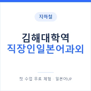 지하철 김해대학역 직장인일본어과외 - 비즈니스 안내 이미지 — 일본어UP 1:1 맞춤 수업, 첫 수업 무료 체험