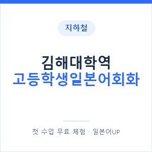 지하철 김해대학역 고등학생일본어회화 - 추천 안내 이미지 — 일본어UP 1:1 맞춤 수업, 첫 수업 무료 체험