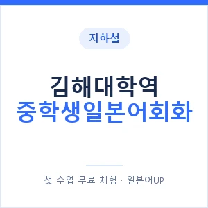 지하철 김해대학역 중학생일본어회화 - 추천 안내 이미지 — 일본어UP 1:1 맞춤 수업, 첫 수업 무료 체험