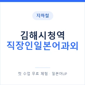 지하철 김해시청역 직장인일본어과외 - 비즈니스 안내 이미지 — 일본어UP 1:1 맞춤 수업, 첫 수업 무료 체험