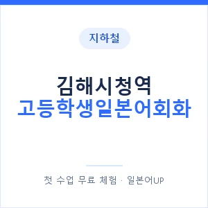 지하철 김해시청역 고등학생일본어회화 - 추천 안내 이미지 — 일본어UP 1:1 맞춤 수업, 첫 수업 무료 체험