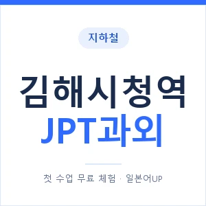 지하철 김해시청역 JPT과외 - 추천 안내 이미지 — 일본어UP 1:1 맞춤 수업, 첫 수업 무료 체험