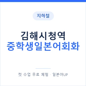지하철 김해시청역 중학생일본어회화 - 추천 안내 이미지 — 일본어UP 1:1 맞춤 수업, 첫 수업 무료 체험