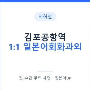 지하철 김포공항역 1:1 일본어회화과외 - 왕초보부터 안내 이미지 — 일본어UP 1:1 맞춤 수업, 첫 수업 무료 체험