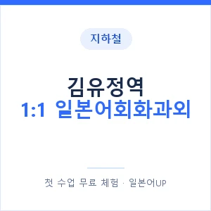 지하철 김유정역 1:1 일본어회화과외 - 왕초보부터 안내 이미지 — 일본어UP 1:1 맞춤 수업, 첫 수업 무료 체험