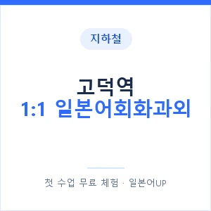 지하철 고덕역 1:1 일본어회화과외 - 왕초보부터 안내 이미지 — 일본어UP 1:1 맞춤 수업, 첫 수업 무료 체험