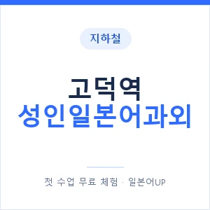 지하철 고덕역 성인일본어과외 - 일본어회화 추천 안내 이미지 — 일본어UP 1:1 맞춤 수업, 첫 수업 무료 체험