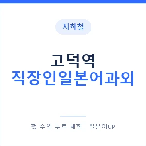 지하철 고덕역 직장인일본어과외 - 비즈니스 안내 이미지 — 일본어UP 1:1 맞춤 수업, 첫 수업 무료 체험
