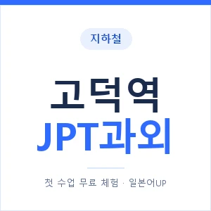 지하철 고덕역 JPT과외 - 추천 안내 이미지 — 일본어UP 1:1 맞춤 수업, 첫 수업 무료 체험