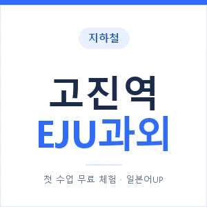 지하철 고진역 EJU과외 - 추천 안내 이미지 — 일본어UP 1:1 맞춤 수업, 첫 수업 무료 체험