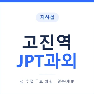 지하철 고진역 JPT과외 - 추천 안내 이미지 — 일본어UP 1:1 맞춤 수업, 첫 수업 무료 체험