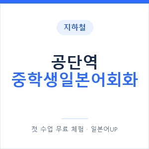 지하철 공단역 중학생일본어회화 - 추천 안내 이미지 — 일본어UP 1:1 맞춤 수업, 첫 수업 무료 체험
