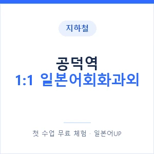 지하철 공덕역 1:1 일본어회화과외 - 왕초보부터 안내 이미지 — 일본어UP 1:1 맞춤 수업, 첫 수업 무료 체험