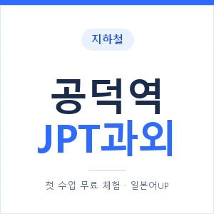 지하철 공덕역 JPT과외 - 추천 안내 이미지 — 일본어UP 1:1 맞춤 수업, 첫 수업 무료 체험
