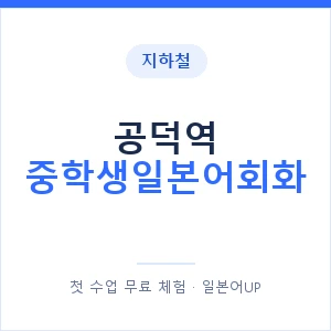 지하철 공덕역 중학생일본어회화 - 추천 안내 이미지 — 일본어UP 1:1 맞춤 수업, 첫 수업 무료 체험
