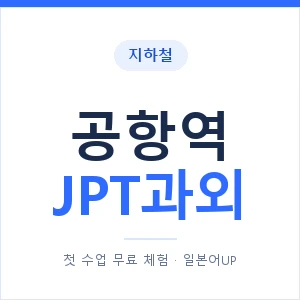 지하철 공항역 JPT과외 - 추천 안내 이미지 — 일본어UP 1:1 맞춤 수업, 첫 수업 무료 체험