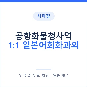 지하철 공항화물청사역 1:1 일본어회화과외 - 왕초보부터 안내 이미지 — 일본어UP 1:1 맞춤 수업, 첫 수업 무료 체험
