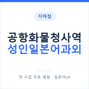 지하철 공항화물청사역 성인일본어과외 - 일본어회화 추천 안내 이미지 — 일본어UP 1:1 맞춤 수업, 첫 수업 무료 체험