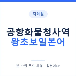 지하철 공항화물청사역 왕초보일본어 - 추천 안내 이미지 — 일본어UP 1:1 맞춤 수업, 첫 수업 무료 체험