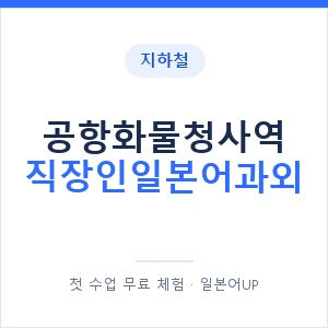 지하철 공항화물청사역 직장인일본어과외 - 비즈니스 안내 이미지 — 일본어UP 1:1 맞춤 수업, 첫 수업 무료 체험