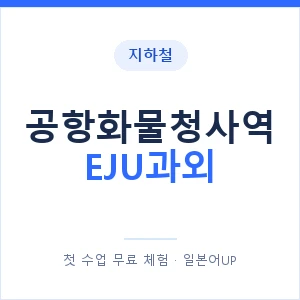 지하철 공항화물청사역 EJU과외 - 추천 안내 이미지 — 일본어UP 1:1 맞춤 수업, 첫 수업 무료 체험