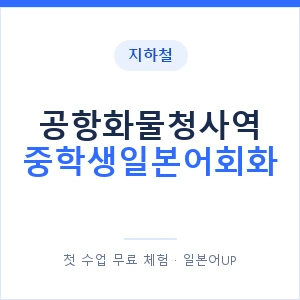 지하철 공항화물청사역 중학생일본어회화 - 추천 안내 이미지 — 일본어UP 1:1 맞춤 수업, 첫 수업 무료 체험