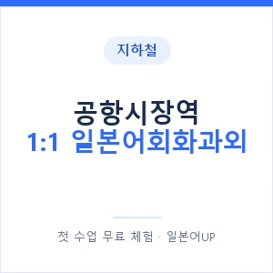 지하철 공항시장역 1:1 일본어회화과외 - 왕초보부터 안내 이미지 — 일본어UP 1:1 맞춤 수업, 첫 수업 무료 체험