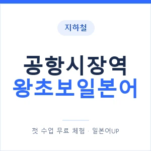 지하철 공항시장역 왕초보일본어 - 추천 안내 이미지 — 일본어UP 1:1 맞춤 수업, 첫 수업 무료 체험
