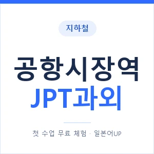 지하철 공항시장역 JPT과외 - 추천 안내 이미지 — 일본어UP 1:1 맞춤 수업, 첫 수업 무료 체험