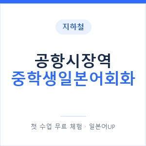 지하철 공항시장역 중학생일본어회화 - 추천 안내 이미지 — 일본어UP 1:1 맞춤 수업, 첫 수업 무료 체험